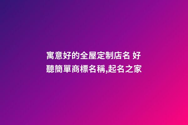 寓意好的全屋定制店名 好聽簡單商標名稱,起名之家-第1張-店鋪起名-玄機派